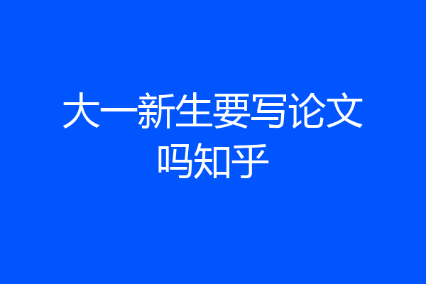 大一新生要写论文吗知乎