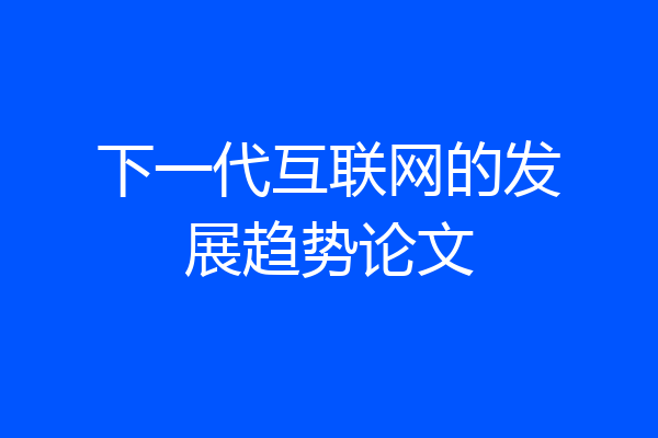 下一代互联网的发展趋势论文