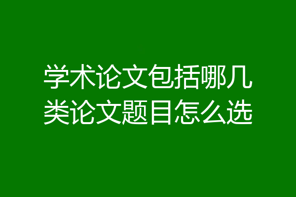 学术论文包括哪几类论文题目怎么选