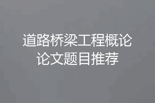道路桥梁工程概论论文题目推荐