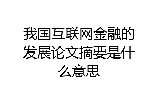 我国互联网金融的发展论文摘要是什么意思