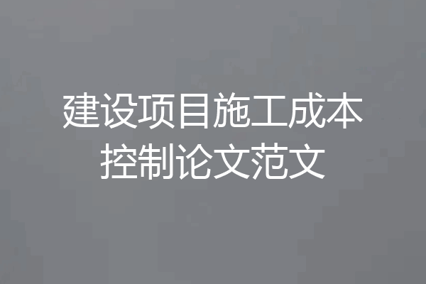 建设项目施工成本控制论文范文