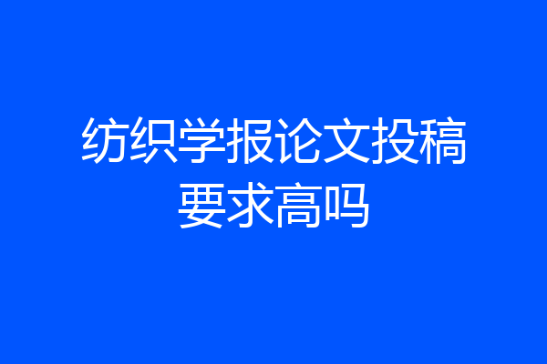 纺织学报论文投稿要求高吗