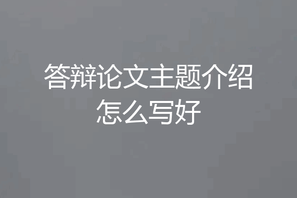 答辩论文主题介绍怎么写好