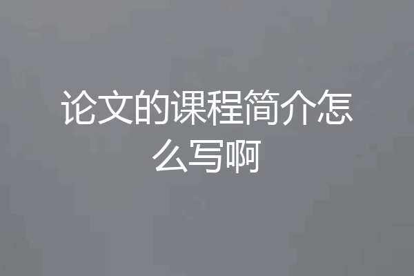 论文的课程简介怎么写啊