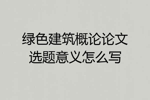 绿色建筑概论论文选题意义怎么写