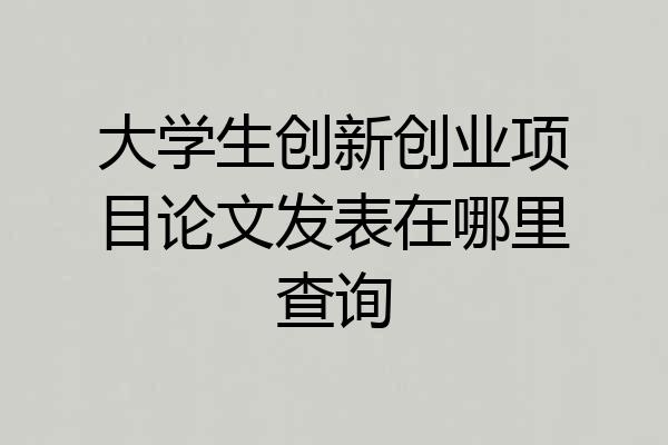 大学生创新创业项目论文发表在哪里查询