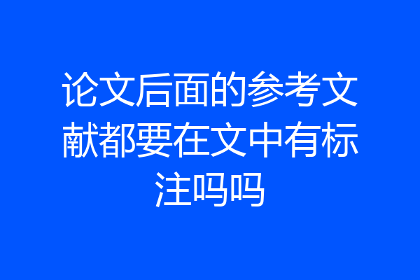 论文后面的参考文献都要在文中有标注吗吗