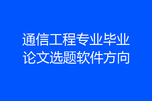 通信工程专业毕业论文选题软件方向