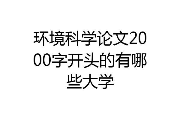 环境科学论文2000字开头的有哪些大学