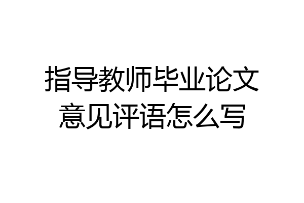 指导教师毕业论文意见评语怎么写