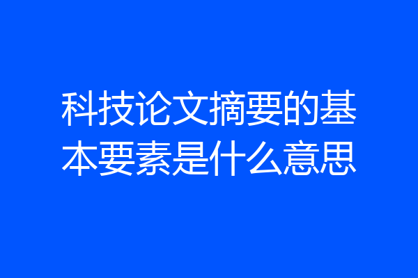 科技论文摘要的基本要素是什么意思