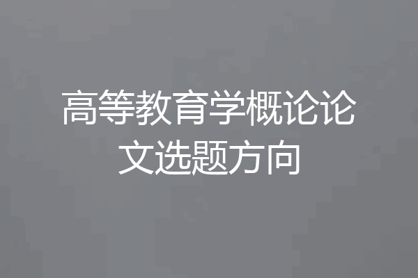 高等教育学概论论文选题方向