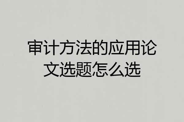 审计方法的应用论文选题怎么选