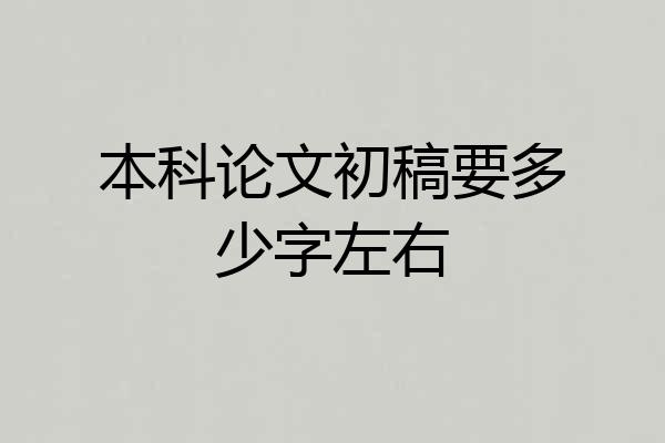 本科论文初稿要多少字左右