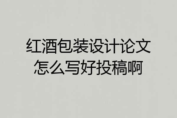 红酒包装设计论文怎么写好投稿啊