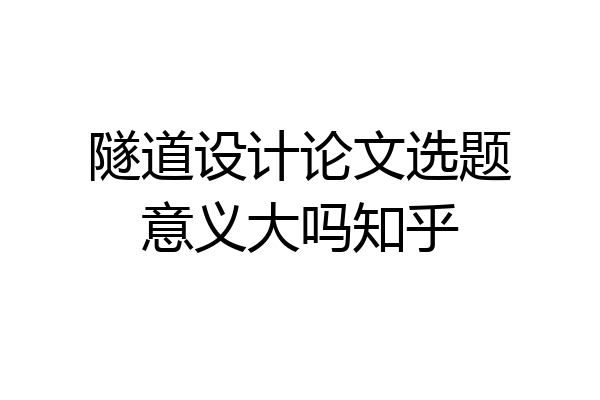 隧道设计论文选题意义大吗知乎