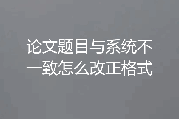 论文题目与系统不一致怎么改正格式