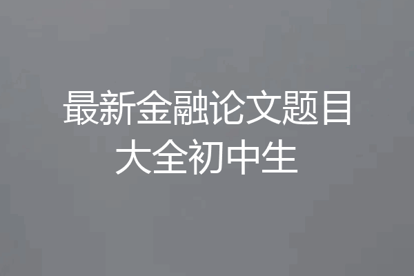 最新金融论文题目大全初中生