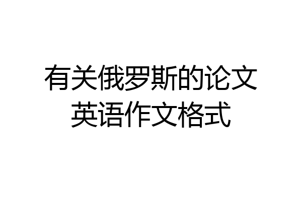 有关俄罗斯的论文英语作文格式