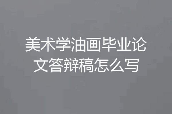 美术学油画毕业论文答辩稿怎么写