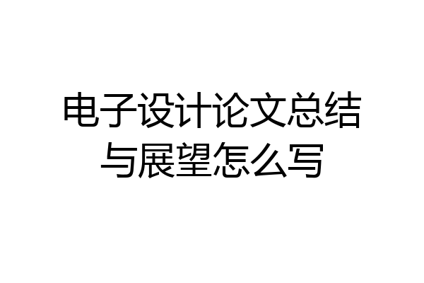 电子设计论文总结与展望怎么写