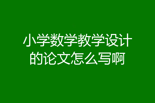 小学数学教学设计的论文怎么写啊
