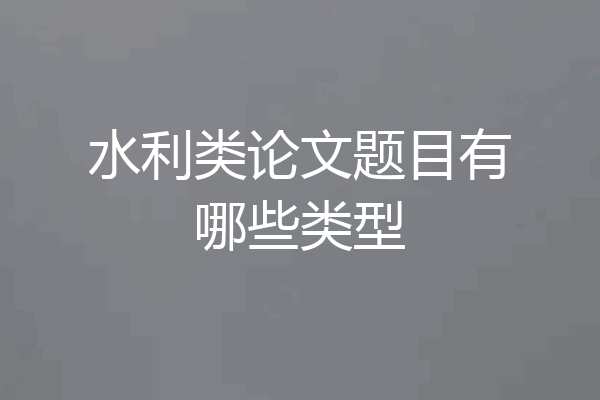 水利类论文题目有哪些类型