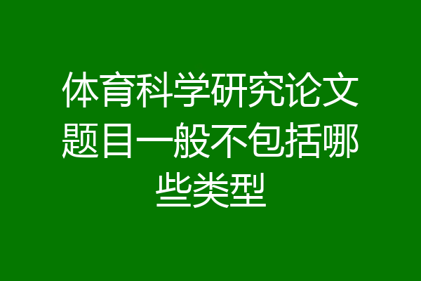 体育科学研究论文题目一般不包括哪些类型