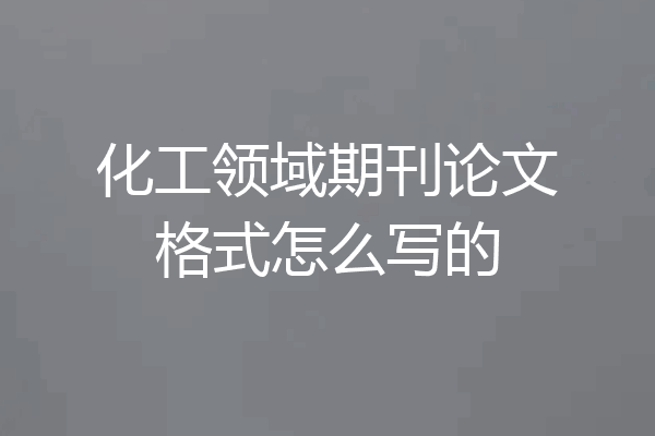 化工领域期刊论文格式怎么写的
