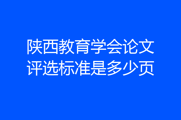 陕西教育学会论文评选标准是多少页