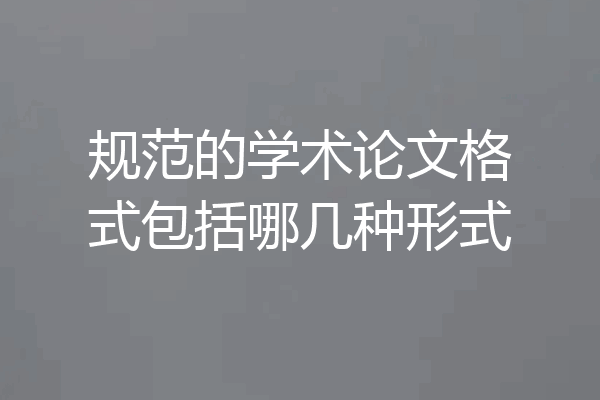 规范的学术论文格式包括哪几种形式