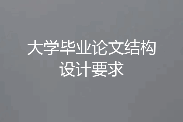大学毕业论文结构设计要求