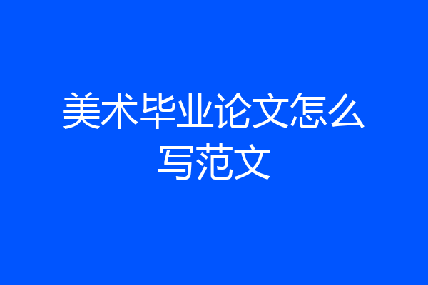 美术毕业论文怎么写范文