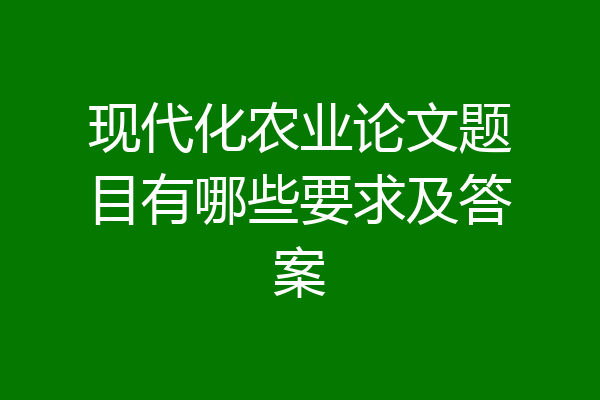 现代化农业论文题目有哪些要求及答案