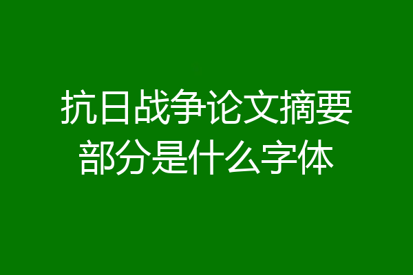 抗日战争论文摘要部分是什么字体