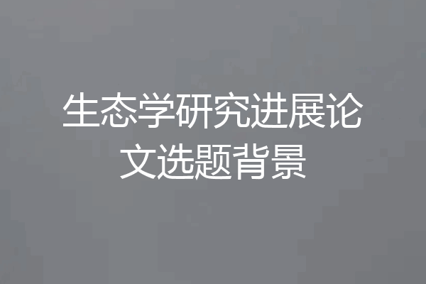 生态学研究进展论文选题背景