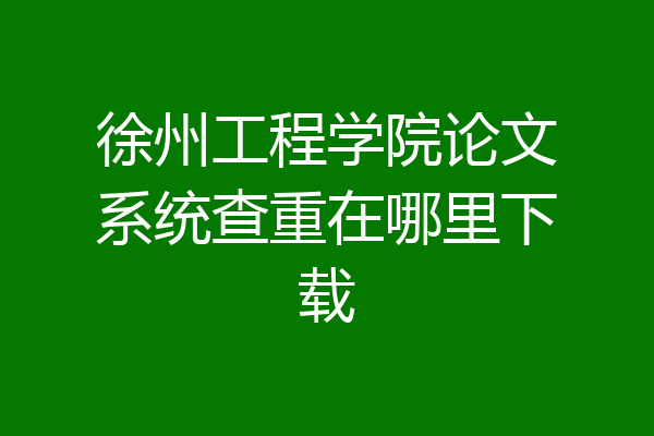 徐州工程学院论文系统查重在哪里下载
