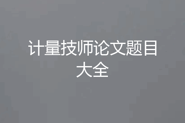 计量技师论文题目大全