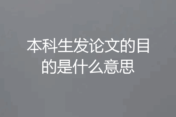 本科生发论文的目的是什么意思