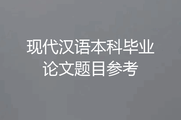 现代汉语本科毕业论文题目参考