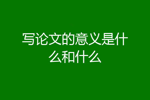 写论文的意义是什么和什么