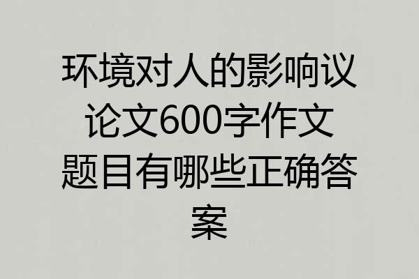环境对人的影响议论文600字作文题目有哪些正确答案