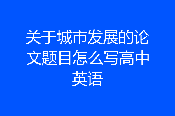 关于城市发展的论文题目怎么写高中英语