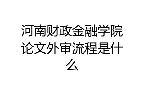河南财政金融学院论文外审流程是什么