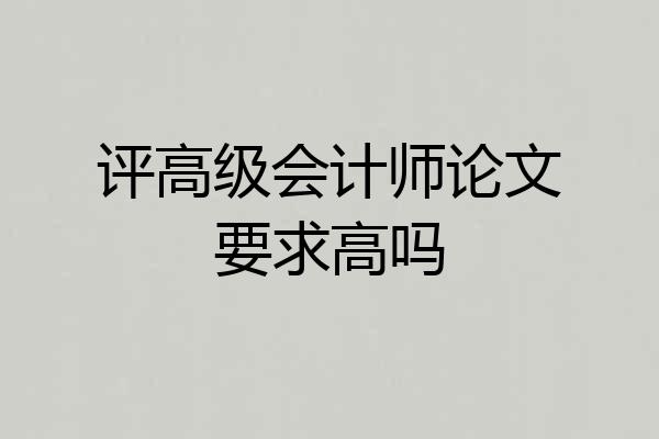 评高级会计师论文要求高吗