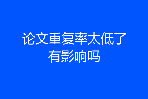 论文重复率太低了有影响吗