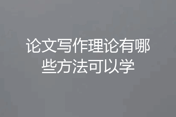 论文写作理论有哪些方法可以学