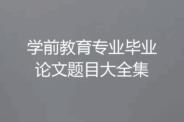 学前教育专业毕业论文题目大全集