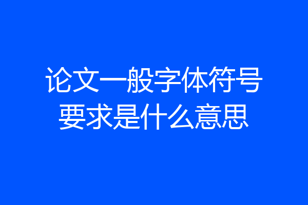 论文一般字体符号要求是什么意思